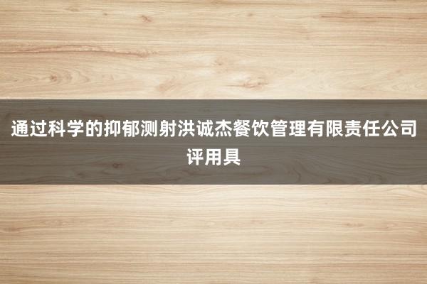 通过科学的抑郁测射洪诚杰餐饮管理有限责任公司评用具